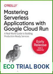 Mastering Serverless Applications with Google Cloud Run A Real-World Guide to Building Production-Ready Services (Early Release)