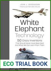 White Elephant Technology 50 Crazy Inventions That Should Never Have Been Built, And What We Can Learn From Them - BOOKS - TECHNOLOGY