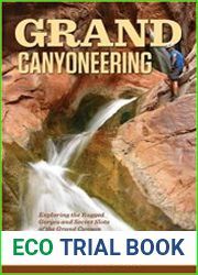 Grand Canyoneering Exploring the Rugged Gorges and Secret Slots of the Grand Canyon