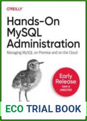 Hands-On MySQL Administration Managing MySQL on Premise and on the Cloud (Early Release)
