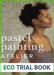 Pastel Painting Atelier Essential Lessons in Techniques, Practices, and Materials