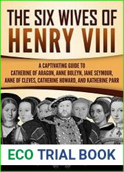 The Six Wives of Henry VIII A Captivating Guide to Catherine of Aragon, Anne Boleyn, Jane Seymour, Anne of Cleves, Catherine Howard, and Katherine Parr
