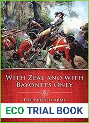 With Zeal and With Bayonets Only The British Army on Campaign in North America, 1775-1783