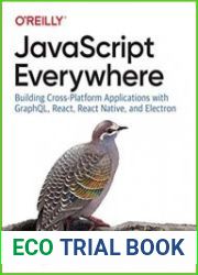 javascript Everywhere Building Cross-Platform Applications with GraphQL, React, React Native, and Electron
