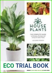 Houseplants The Complete Guide to Choosing, Growing, and Caring for Indoor Plants