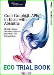 Craft GraphQL APIs in Elixir with Absinthe Flexible, Robust Services for Queries, Mutations, and Subscriptions