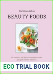 Beauty Foods 65 nutritious and delicious recipes that make you glow from the inside out