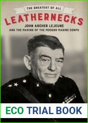 The Greatest of All Leathernecks John Archer Lejeune and the Making of the Modern Marine Corps