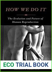 How We Do It The Evolution and Future of Human Reproduction