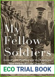 My Fellow Soldiers General John Pershing and the Americans Who Helped Win the Great War