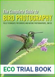 The Complete Guide to Bird Photography Field Techniques for Birders and Nature Photographers, 2nd Edition