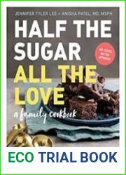 Half the Sugar, All the Love 100 Easy, Low-Sugar Recipes for Every Meal of the Day