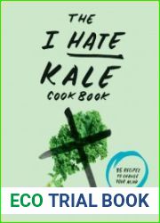 The I Hate Kale Cookbook 35 Recipes to Change Your Mind