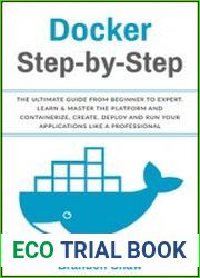 Docker Step-by-Step The Ultimate Guide From Beginner to Expert. Learn & Master The Platform and Containerize, Create, Deploy and Run Your Application Like a Professional