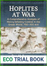 Hoplites at War A Comprehensive Analysis of Heavy Infantry Combat in the Greek World, 750-100 BCE