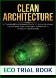 Clean Architecture A Comprehensive Beginners Guide to Learn the Realms of Software Structures Using the Principles of Clean Architecture