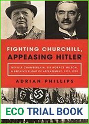 Fighting Churchill, Appeasing Hitler Neville Chamberlain, Sir Horace Wilson, & Britain|s Plight of Appeasement 1937-1939