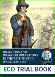 Dragoons and Dragoon Operations in the British Civil Wars, 1638-1653 (Century of the Soldier 1618-1721 №99)