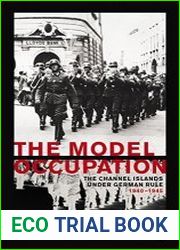 The Model Occupation The Channel Islands Under German Rule, 1940-1945