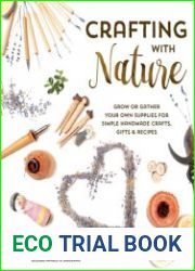 Crafting with Nature Grow or Gather Your Own Supplies for Simple Handmade Crafts, Gifts & Recipes
