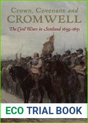 Crown, Covenant and Cromwell The Civil Wars in Scotland 1639-1651