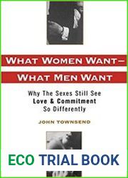 What Women Want - What Men Want Why the Sexes Still See Love and Commitment So Differently