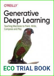 Generative Deep Learning Teaching Machines to Paint, Write, Compose, and Play First Edition