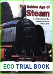 The Golden Age of Steam A Celebration of the Locomotive From 1830 to 1950