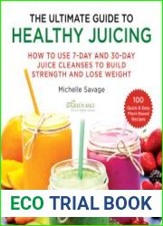The Ultimate Guide to Healthy Juicing How to Use 7-Day and 30-Day Juice Cleanses to Build Strength and Lose Weight