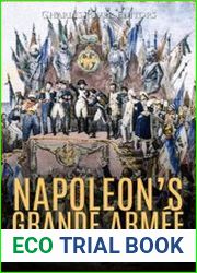Napoleon’s Grande Armee The History and Legacy of the French Army during the Napoleonic Wars