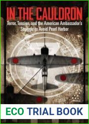 In the Cauldron Terror, Tension, and the American Ambassador|s Struggle to Avoid Pearl Harbor