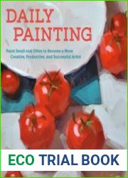 Daily Painting Paint Small and Often To Become a More Creative, Productive, and Successful Artist