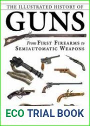 The Illustrated History of Guns From First Firearms to Semiautomatic Weapons