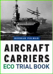 Aircraft Carriers A History of Carrier Aviation and Its Influence on World Events, Volume I 1909-1945