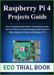 Raspberry Pi 4 Projects User Guide How to Install the Full Windows 10 Operating System, Set Up A VPN Server, Host a Wordpress Site And Power Other Impressive Projects with Raspberry Pi 4