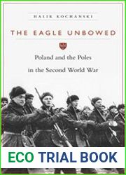 The Eagle Unbowed Poland and the Poles in the Second World War