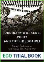Ordinary Workers, Vichy and the Holocaust French Railwaymen and the Second World War