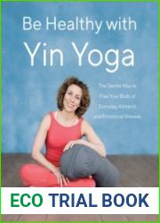 Be Healthy With Yin Yoga The Gentle Way to Free Your Body of Everyday Ailments and Emotional Stresses