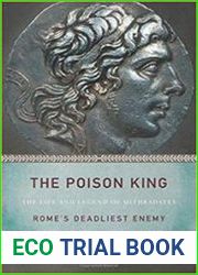 The Poison King The Life and Legend of Mithradates, Rome|s Deadliest Enemy