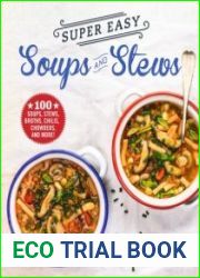 Super Easy Soups and Stews 100 Soups, Stews, Broths, Chilis, Chowders, and More!