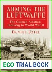 Arming the Luftwaffe The German Aviation Industry in World War II