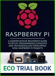 Raspberry Pi A Comprehensive Beginner|s Guide to Setup, Programming(Concepts and techniques) and Developing Cool Raspberry Pi Projects