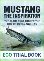 Mustang the Inspiration The Plane That Turned the Tide in World War Two