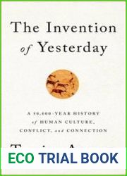 The Invention of Yesterday A 50,000-Year History of Human Culture, Conflict, and Connection