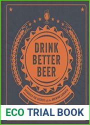 Drink Better Beer Discover the Secrets of the Brewing Experts, 2nd edition