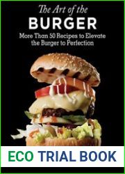 The Art of the Burger More Than 50 Recipes to Elevate America|s Favorite Meal to Perfection