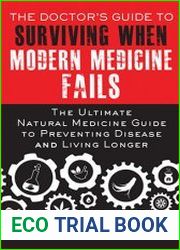 The Doctor|s Guide to Surviving When Modern Medicine Fails The Ultimate Natural Medicine Guide to Preventing Disease and Living Longer