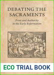 Debating the Sacraments Print and Authority in the Early Reformation