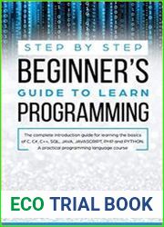 Step by Step Beginners’ Guide to Learn Programming The Complete Introduction Guide for Learning the Basics of C, C#, C++, SQL, JAVA, javascript, PHP, and PYTHON. A Pratical Programming Language C