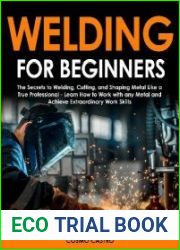 Welding for Beginners The Secrets To Welding, Cutting, and Shaping Metal Like a True Professional